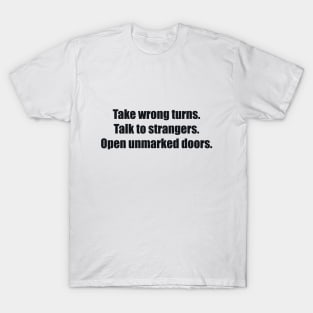 Take wrong turns. Talk to strangers. Open unmarked doors T-Shirt